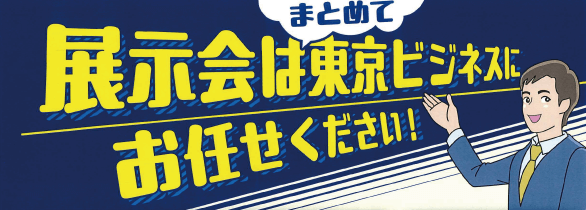 展示会はまとめて東京ビジネスにお任せください！